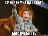 смените мне адвоката быстро блять