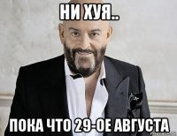 ни хуя.. пока что 29-ое августа