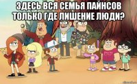 здесь вся семья пайнсов только где лишение люди? 