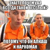 знаете почему а4 всегда такой весёлый? потому что он алкаш и наркоман