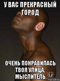 у вас прекрасный город очень понравилась твоя улица, мыслитель