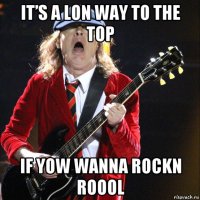 it’s a lon way to the top if yow wanna rockn roool