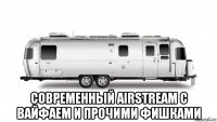  современный airstream с вайфаем и прочими фишками