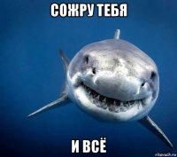 сожру тебя и всё