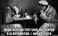  mihai scriind test case-uri pentru a le automatiza © august 2020