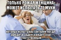 только рожая женщина может испытать те муки которые испытывает виталий, когда заходит в задачу и видит себя ответственным