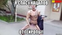 я спасу кацапов от гейропы!
