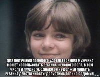  для получения полового удовлетворения мужчина может использовать ребенка женского пола, в том числе и грудного. однако он не должен лишать ребенка девственности, допустима только содомия.