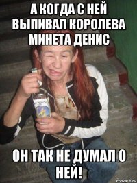 а когда с ней выпивал королева минета денис он так не думал о ней!