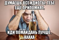 думаешь все идиоты, тебе ещё припомнят, иди помайдань лучше , ахаха