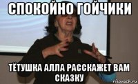 спокойно гойчики тётушка алла расскажет вам сказку