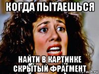 когда пытаешься найти в картинке скрытый фрагмент