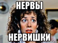 нервы нервишки