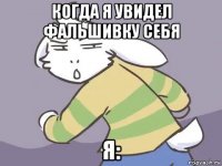 когда я увидел фальшивку себя я: