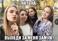 катька, выходи за меня замуж!
