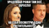 уродливая рожа! там всё заросло! на себя посмотри! одна растительность!