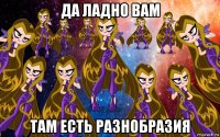 да ладно вам там есть разнобразия