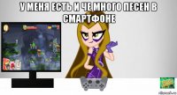 у меня есть и че много песен в смартфоне 