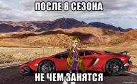 после 8 сезона не чем занятся