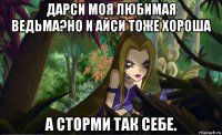 дарси моя любимая ведьма?но и айси тоже хороша а сторми так себе.