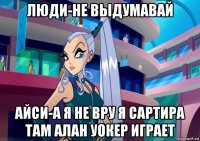 люди-не выдумавай айси-а я не вру я сартира там алан уокер играет