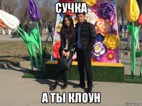 сучка а ты клоун
