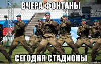 вчера фонтаны сегодня стадионы