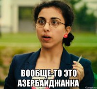  вообще-то это азербайджанка