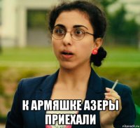  к армяшке азеры приехали