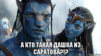  а кто такая дашка из саратова?!?