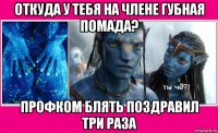 откуда у тебя на члене губная помада? профком блять поздравил три раза