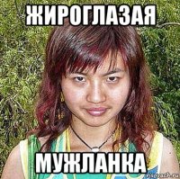 жироглазая мужланка