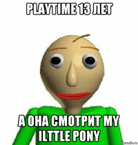 playtime 13 лет а она смотрит my ilttle pony