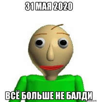 31 мая 2020 всё больше не балди