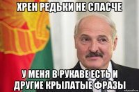 хрен редьки не сласче у меня в рукаве есть и другие крылатые фразы