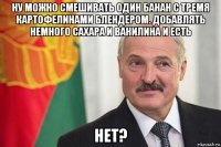 ну можно смешивать один банан с тремя картофелинами блендером. добавлять немного сахара и ванилина и есть нет?