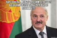 картофель , между прочим, отвечает идэалам грэты тунберг. а вы не понимаете 