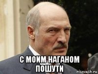  с моим наганом пошути