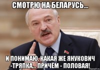 смотрю на беларусь... и понимаю, какая же янукович -тряпка... причём - половая!