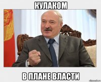кулаком в плане власти