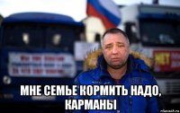  мне семье кормить надо, карманы