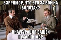 бэрримор, что это за вой на болотах? инаугурация вашей кухарки, сэр