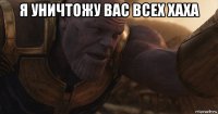 я уничтожу вас всех хаха 