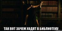  так вот зачем ходят в библиотеку