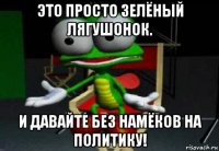 это просто зелёный лягушонок. и давайте без намёков на политику!