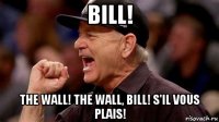 bill! the wall! the wall, bill! s'il vous plais!