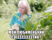 мой любименький свееееееееетик !