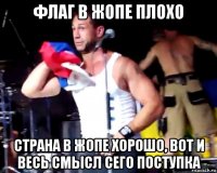 флаг в жопе плохо страна в жопе хорошо, вот и весь смысл сего поступка