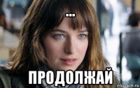 ... продолжай