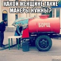 какой женщине такие манеры нужны? 